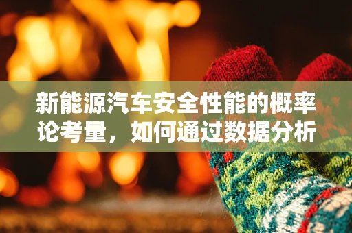 新能源汽车安全性能的概率论考量，如何通过数据分析提升出行信心？