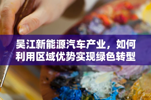 吴江新能源汽车产业，如何利用区域优势实现绿色转型？