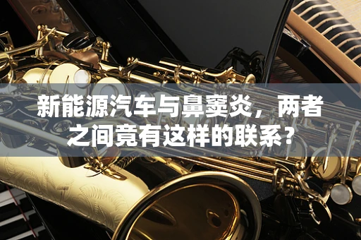 新能源汽车与鼻窦炎，两者之间竟有这样的联系？