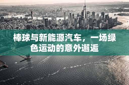 棒球与新能源汽车，一场绿色运动的意外邂逅
