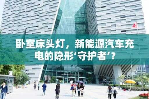 卧室床头灯，新能源汽车充电的隐形‘守护者’？