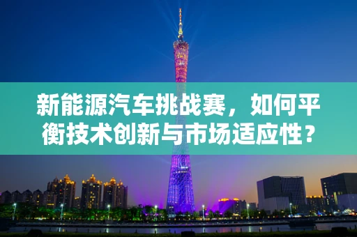 新能源汽车挑战赛，如何平衡技术创新与市场适应性？