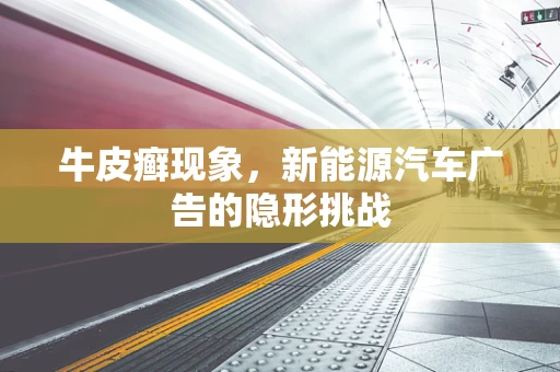 牛皮癣现象，新能源汽车广告的隐形挑战