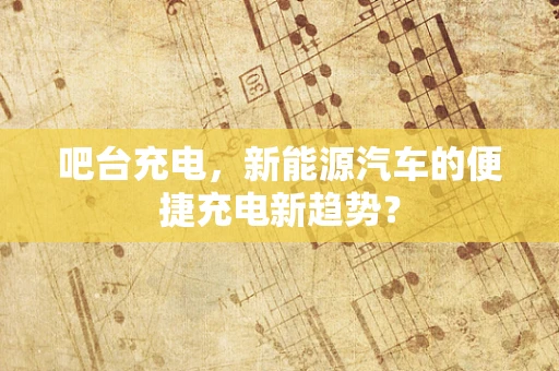吧台充电，新能源汽车的便捷充电新趋势？