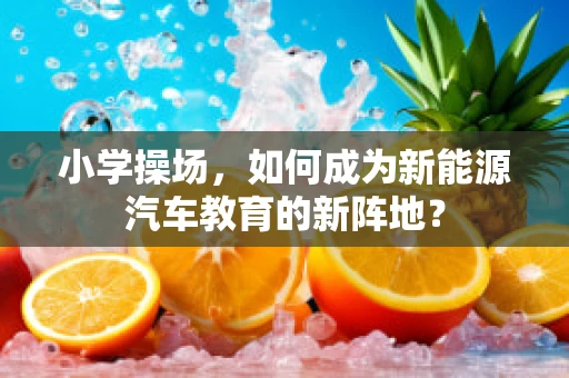 小学操场，如何成为新能源汽车教育的新阵地？