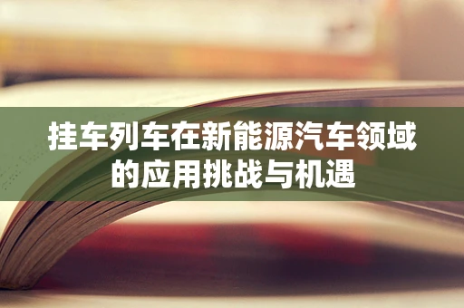 挂车列车在新能源汽车领域的应用挑战与机遇