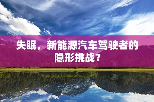 失眠，新能源汽车驾驶者的隐形挑战？