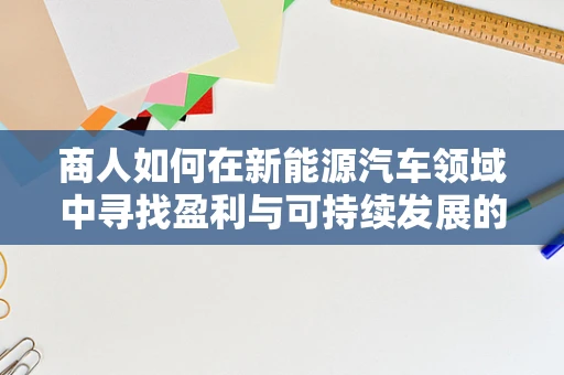 商人如何在新能源汽车领域中寻找盈利与可持续发展的平衡点？