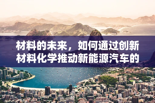 材料的未来，如何通过创新材料化学推动新能源汽车的可持续发展？