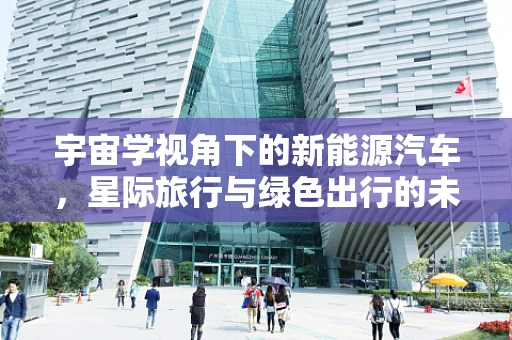 宇宙学视角下的新能源汽车，星际旅行与绿色出行的未来交汇点