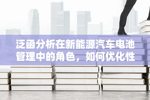 泛函分析在新能源汽车电池管理中的角色，如何优化性能与安全？