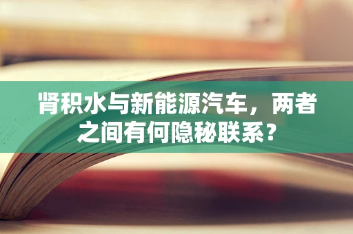 肾积水与新能源汽车，两者之间有何隐秘联系？