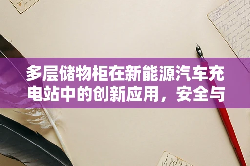 多层储物柜在新能源汽车充电站中的创新应用，安全与效率的双重提升？