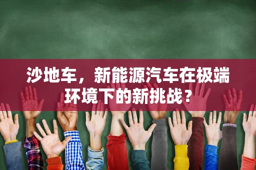 沙地车，新能源汽车在极端环境下的新挑战？