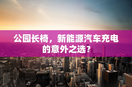 公园长椅，新能源汽车充电的意外之选？