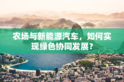 农场与新能源汽车，如何实现绿色协同发展？