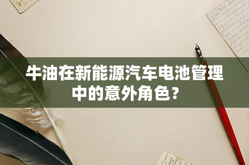 牛油在新能源汽车电池管理中的意外角色？