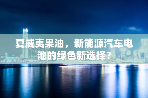 夏威夷果油，新能源汽车电池的绿色新选择？