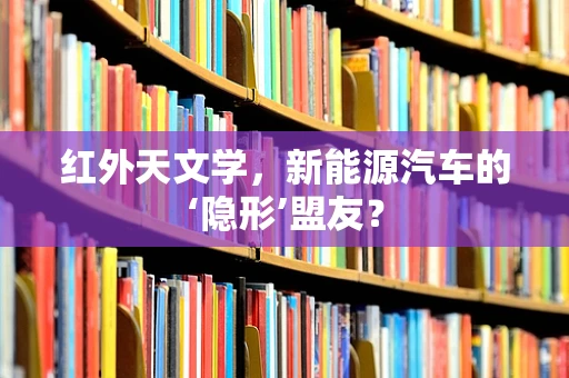 红外天文学，新能源汽车的‘隐形’盟友？