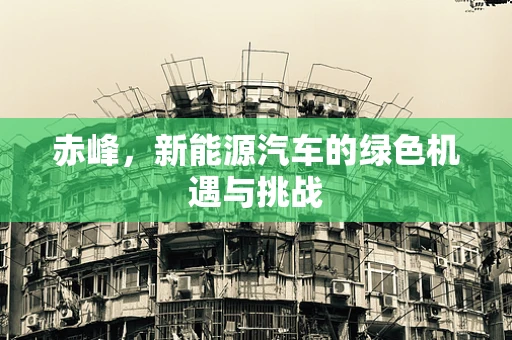 赤峰，新能源汽车的绿色机遇与挑战