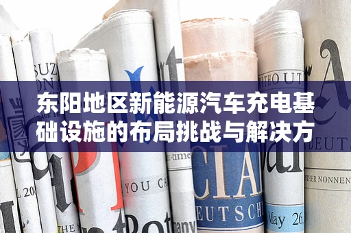 东阳地区新能源汽车充电基础设施的布局挑战与解决方案