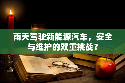 雨天驾驶新能源汽车，安全与维护的双重挑战？