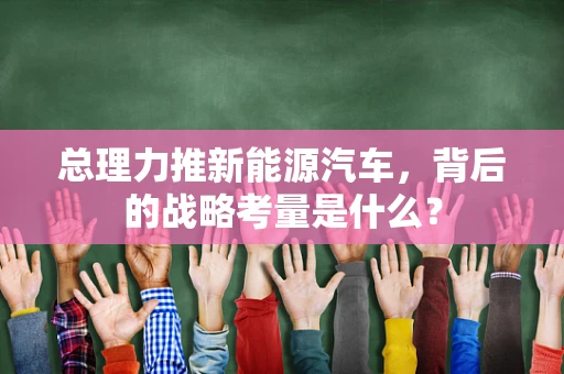 总理力推新能源汽车，背后的战略考量是什么？