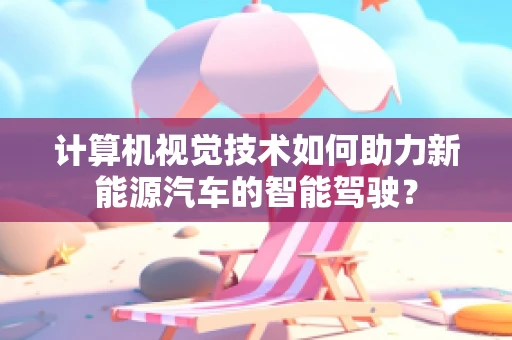 计算机视觉技术如何助力新能源汽车的智能驾驶？