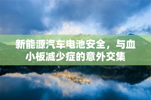 新能源汽车电池安全，与血小板减少症的意外交集