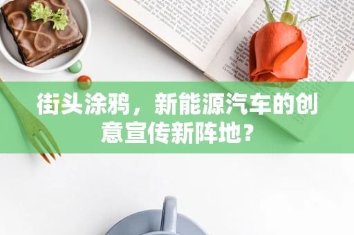 街头涂鸦，新能源汽车的创意宣传新阵地？