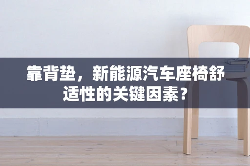 靠背垫，新能源汽车座椅舒适性的关键因素？