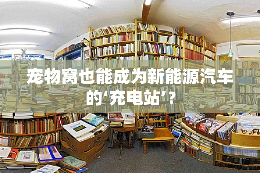 宠物窝也能成为新能源汽车的‘充电站’？