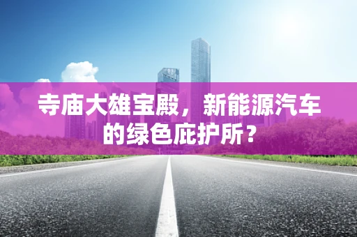 寺庙大雄宝殿，新能源汽车的绿色庇护所？
