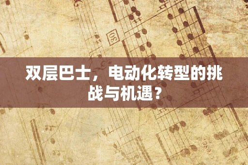 双层巴士，电动化转型的挑战与机遇？