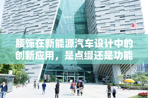 腰饰在新能源汽车设计中的创新应用，是点缀还是功能升级？