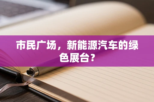 市民广场，新能源汽车的绿色展台？
