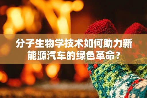 分子生物学技术如何助力新能源汽车的绿色革命？
