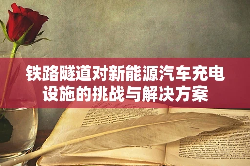 铁路隧道对新能源汽车充电设施的挑战与解决方案