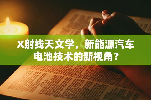 X射线天文学，新能源汽车电池技术的新视角？