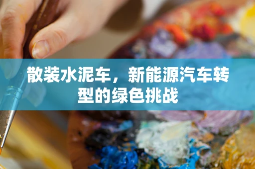 散装水泥车，新能源汽车转型的绿色挑战