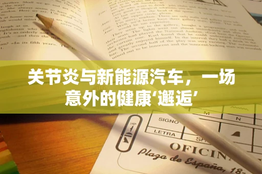 关节炎与新能源汽车，一场意外的健康‘邂逅’