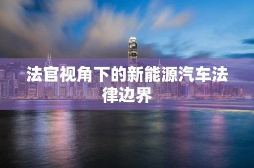 法官视角下的新能源汽车法律边界
