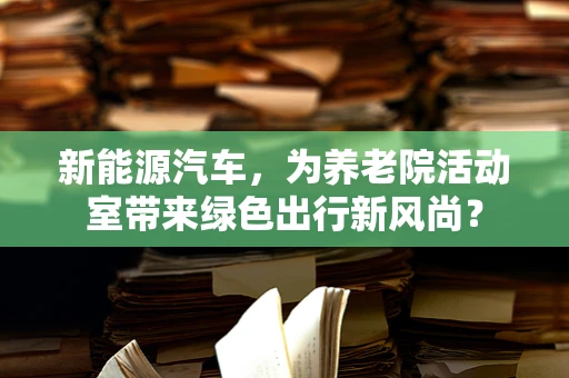 新能源汽车，为养老院活动室带来绿色出行新风尚？