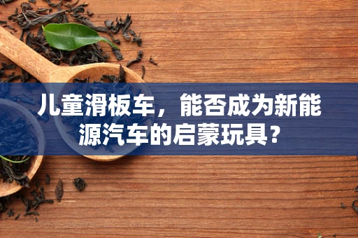 儿童滑板车，能否成为新能源汽车的启蒙玩具？