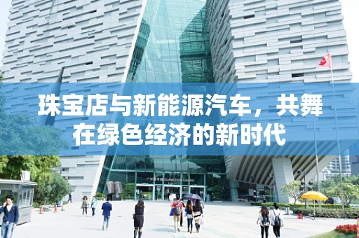 珠宝店与新能源汽车，共舞在绿色经济的新时代
