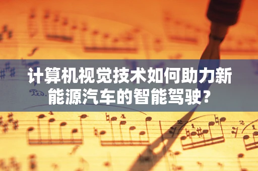 计算机视觉技术如何助力新能源汽车的智能驾驶？