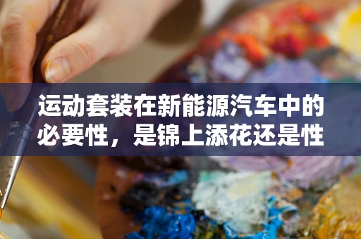 运动套装在新能源汽车中的必要性，是锦上添花还是性能飞跃？