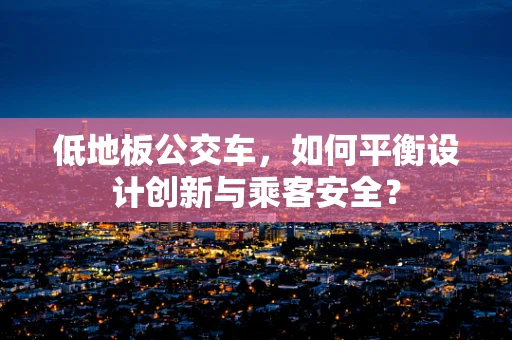 低地板公交车，如何平衡设计创新与乘客安全？