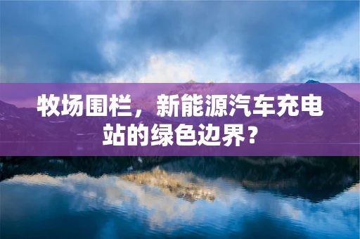 牧场围栏，新能源汽车充电站的绿色边界？