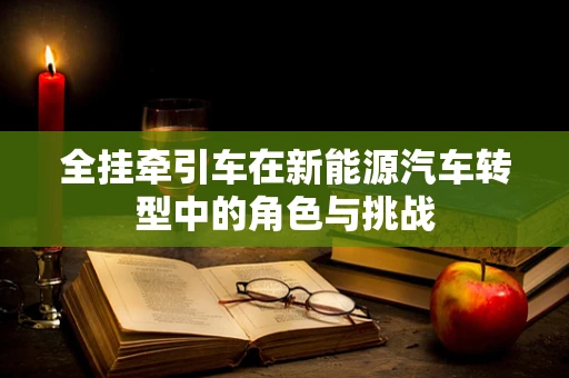 全挂牵引车在新能源汽车转型中的角色与挑战